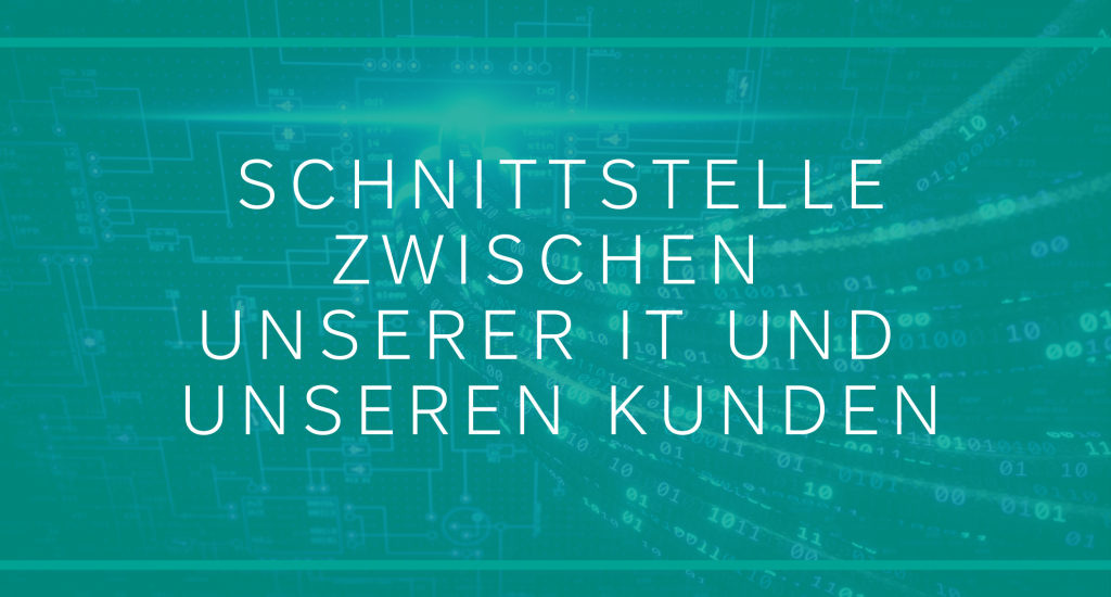 Schnittstelle zwischen unserer IT und  unseren Kunden 